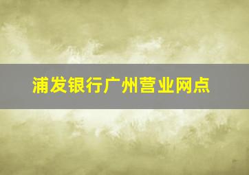 浦发银行广州营业网点