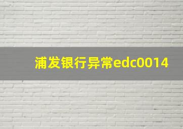 浦发银行异常edc0014