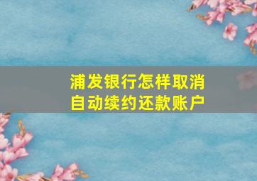 浦发银行怎样取消自动续约还款账户