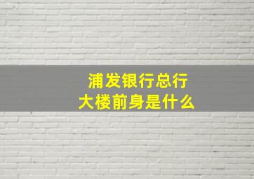 浦发银行总行大楼前身是什么