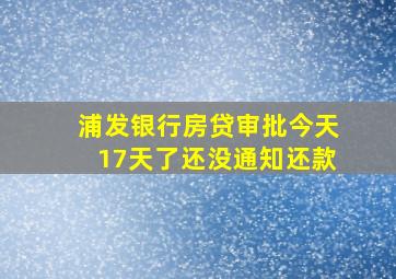 浦发银行房贷审批今天17天了还没通知还款