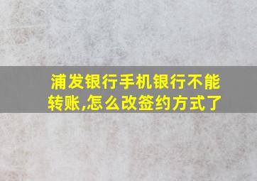 浦发银行手机银行不能转账,怎么改签约方式了