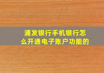 浦发银行手机银行怎么开通电子账户功能的