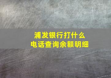 浦发银行打什么电话查询余额明细