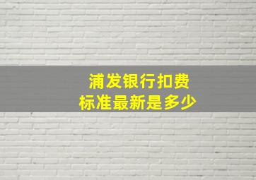 浦发银行扣费标准最新是多少