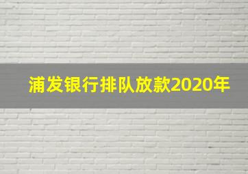 浦发银行排队放款2020年