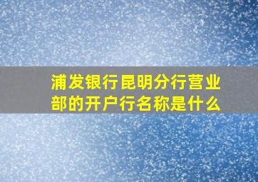 浦发银行昆明分行营业部的开户行名称是什么