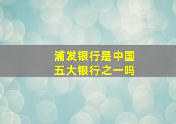 浦发银行是中国五大银行之一吗