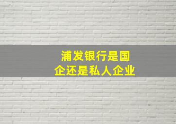 浦发银行是国企还是私人企业