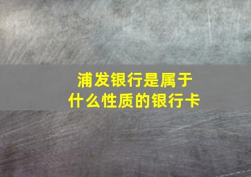 浦发银行是属于什么性质的银行卡