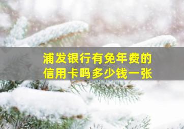 浦发银行有免年费的信用卡吗多少钱一张