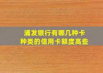 浦发银行有哪几种卡种类的信用卡额度高些