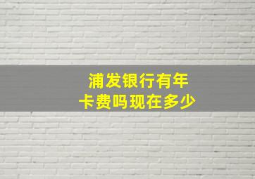 浦发银行有年卡费吗现在多少