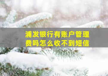 浦发银行有账户管理费吗怎么收不到短信