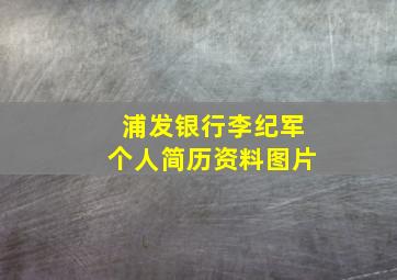 浦发银行李纪军个人简历资料图片