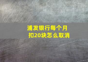 浦发银行每个月扣20块怎么取消