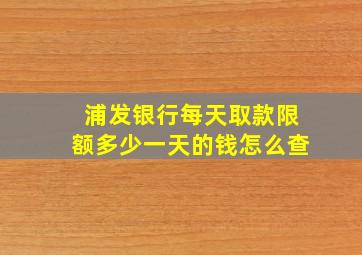 浦发银行每天取款限额多少一天的钱怎么查