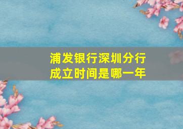 浦发银行深圳分行成立时间是哪一年