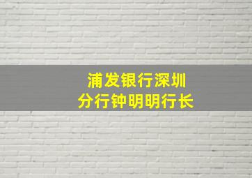 浦发银行深圳分行钟明明行长