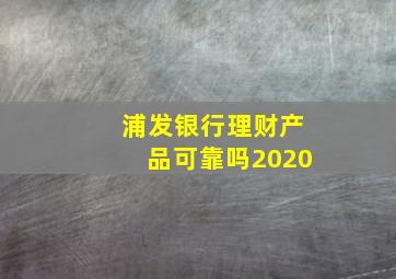 浦发银行理财产品可靠吗2020