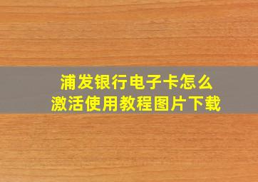 浦发银行电子卡怎么激活使用教程图片下载