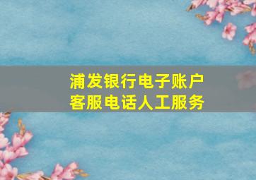 浦发银行电子账户客服电话人工服务