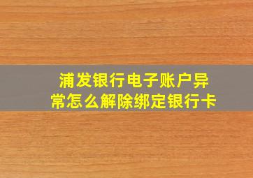 浦发银行电子账户异常怎么解除绑定银行卡