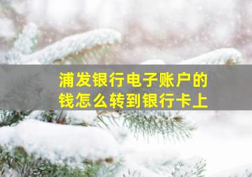 浦发银行电子账户的钱怎么转到银行卡上