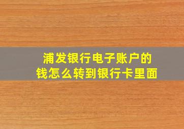 浦发银行电子账户的钱怎么转到银行卡里面