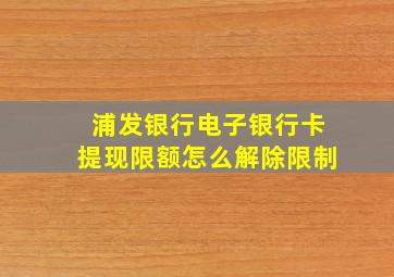 浦发银行电子银行卡提现限额怎么解除限制