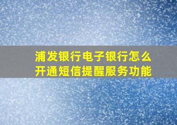 浦发银行电子银行怎么开通短信提醒服务功能