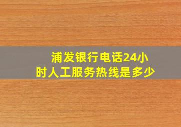 浦发银行电话24小时人工服务热线是多少