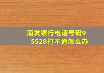 浦发银行电话号码95528打不通怎么办