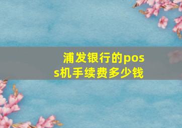 浦发银行的poss机手续费多少钱