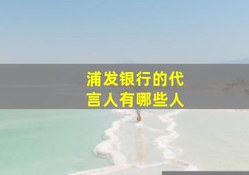 浦发银行的代言人有哪些人