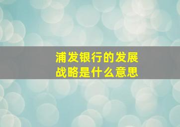 浦发银行的发展战略是什么意思