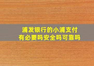 浦发银行的小浦支付有必要吗安全吗可靠吗