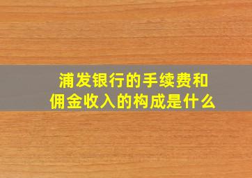 浦发银行的手续费和佣金收入的构成是什么