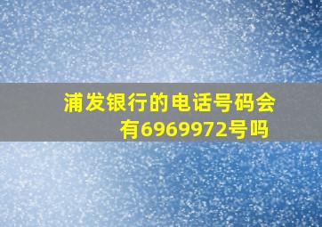 浦发银行的电话号码会有6969972号吗