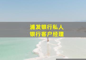 浦发银行私人银行客户经理