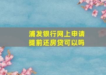 浦发银行网上申请提前还房贷可以吗