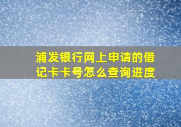 浦发银行网上申请的借记卡卡号怎么查询进度