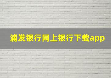 浦发银行网上银行下载app