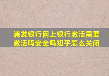 浦发银行网上银行激活需要激活吗安全吗知乎怎么关闭