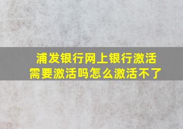 浦发银行网上银行激活需要激活吗怎么激活不了