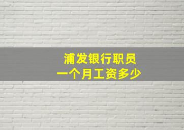 浦发银行职员一个月工资多少