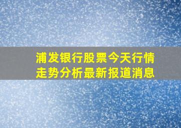 浦发银行股票今天行情走势分析最新报道消息