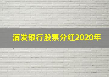 浦发银行股票分红2020年