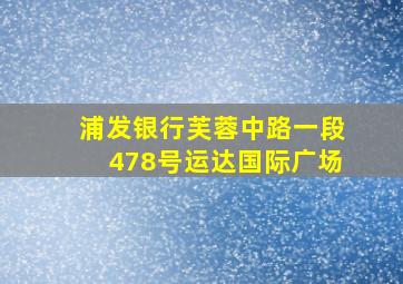 浦发银行芙蓉中路一段478号运达国际广场