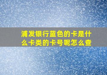 浦发银行蓝色的卡是什么卡类的卡号呢怎么查